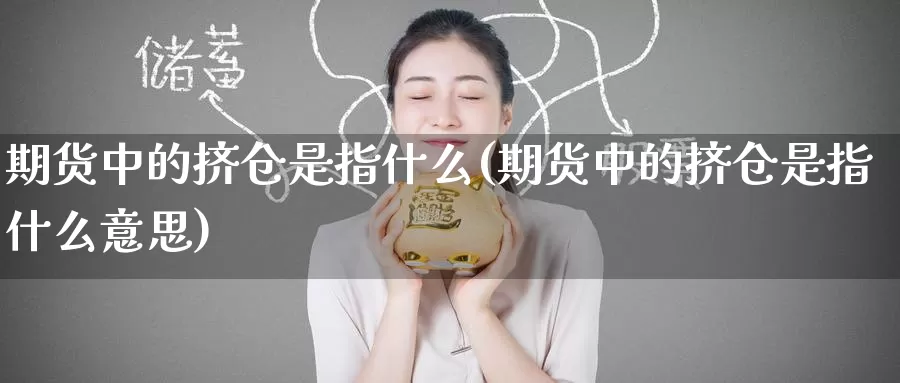 期货中的挤仓是指什么(期货中的挤仓是指什么意思)_https://www.wenchangxx.com_国际期货_第1张