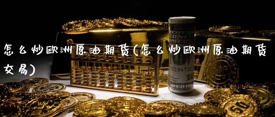 怎么炒欧洲原油期货(怎么炒欧洲原油期货交易)_德指期货_第1张_国际期货交易平台 怎么炒欧洲原油期货(怎么炒欧洲原油期货交易)_https://www.wenchangxx.com_德指期货_第1张