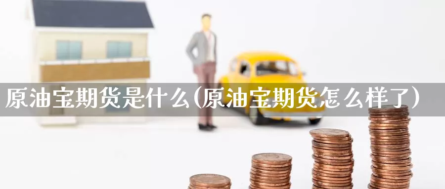 原油宝期货是什么(原油宝期货怎么样了)_期货行情_第1张_国际期货交易平台 原油宝期货是什么(原油宝期货怎么样了)_https://www.wenchangxx.com_期货行情_第1张