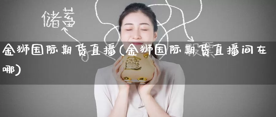 金狮国际期货直播(金狮国际期货直播间在哪)_德指期货_第1张_国际期货交易平台 金狮国际期货直播(金狮国际期货直播间在哪)_https://www.wenchangxx.com_德指期货_第1张