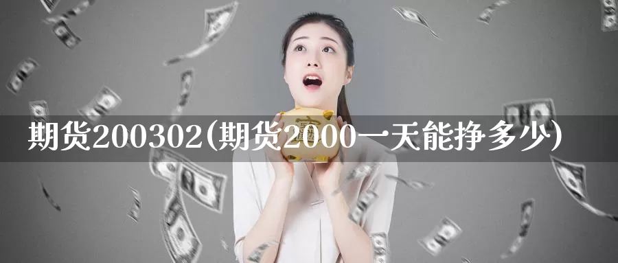 期货200302(期货2000一天能挣多少)_https://www.wenchangxx.com_期货行情_第1张