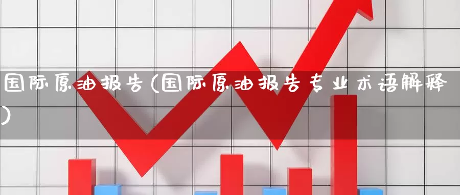 国际原油报告(国际原油报告专业术语解释)_https://www.wenchangxx.com_期货平台_第1张