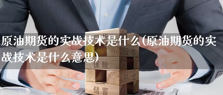原油期货的实战技术是什么(原油期货的实战技术是什么意思)_https://www.wenchangxx.com_期货平台_第1张