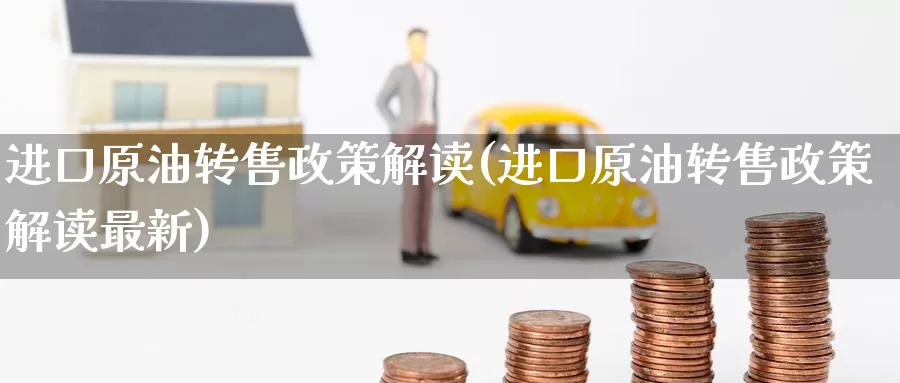 进口原油转售政策解读(进口原油转售政策解读最新)_期货平台_第1张_国际期货交易平台 进口原油转售政策解读(进口原油转售政策解读最新)_https://www.wenchangxx.com_期货平台_第1张