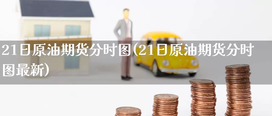 21日原油期货分时图(21日原油期货分时图最新)_https://www.wenchangxx.com_德指期货_第1张