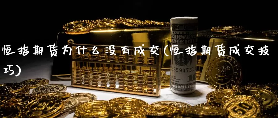 恒指期货为什么没有成交(恒指期货成交技巧)_https://www.wenchangxx.com_期货平台_第1张