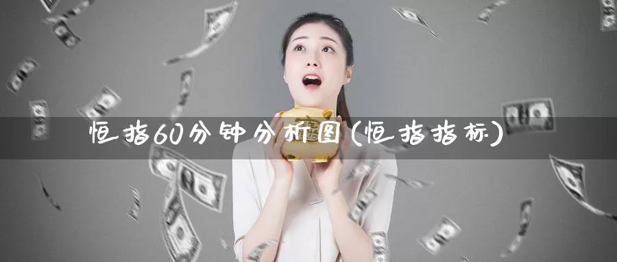 恒指60分钟分析图(恒指指标)_https://www.wenchangxx.com_期货平台_第1张