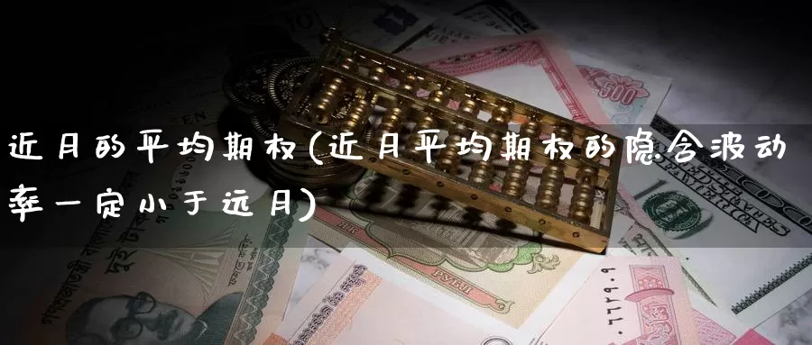 近月的平均期权(近月平均期权的隐含波动率一定小于远月)_期货行情_第1张_国际期货交易平台 近月的平均期权(近月平均期权的隐含波动率一定小于远月)_https://www.wenchangxx.com_期货行情_第1张