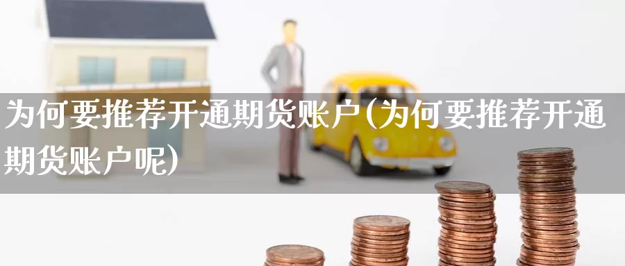 为何要推荐开通期货账户(为何要推荐开通期货账户呢)_https://www.wenchangxx.com_德指期货_第1张