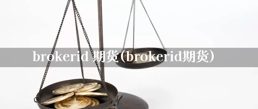 brokerid 期货(brokerid期货)_https://www.wenchangxx.com_德指期货_第1张