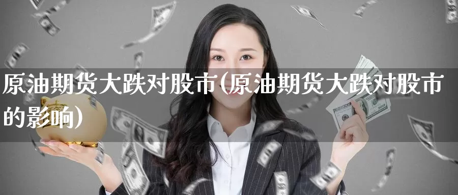 原油期货大跌对股市(原油期货大跌对股市的影响)_https://www.wenchangxx.com_德指期货_第1张