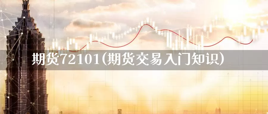 期货72101(期货交易入门知识)_https://www.wenchangxx.com_期货行情_第1张