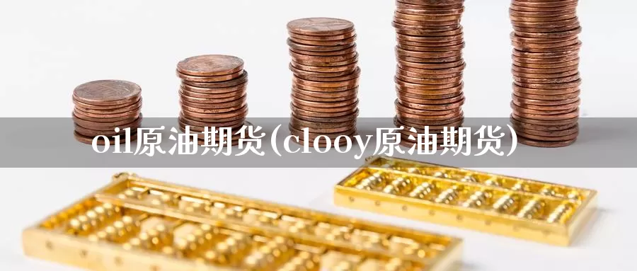 oil原油期货(clooy原油期货)_期货平台_第1张_国际期货交易平台 oil原油期货(clooy原油期货)_https://www.wenchangxx.com_期货平台_第1张