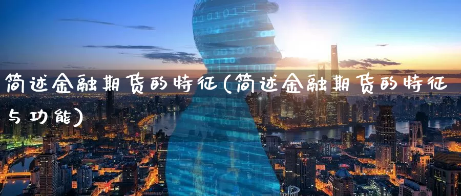 简述金融期货的特征(简述金融期货的特征与功能)_https://www.wenchangxx.com_国际期货_第1张