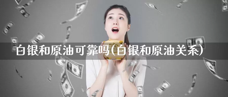 白银和原油可靠吗(白银和原油关系)_https://www.wenchangxx.com_国际期货_第1张