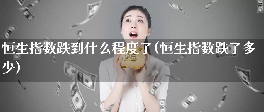 恒生指数跌到什么程度了(恒生指数跌了多少)_https://www.wenchangxx.com_德指期货_第1张