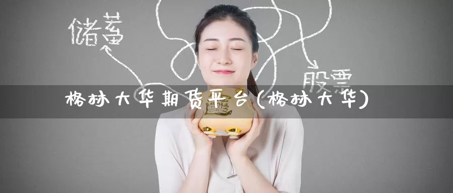 格林大华期货平台(格林大华)_https://www.wenchangxx.com_德指期货_第1张