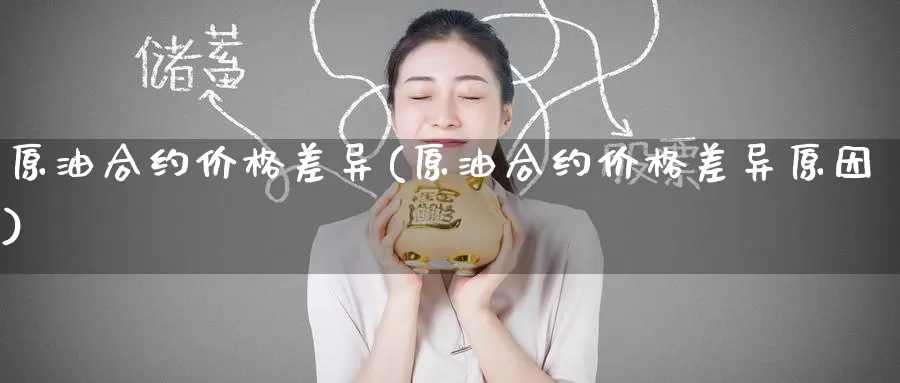 原油合约价格差异(原油合约价格差异原因)_https://www.wenchangxx.com_德指期货_第1张