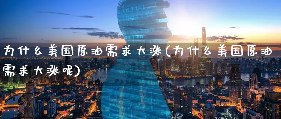 为什么美国原油需求大涨(为什么美国原油需求大涨呢)_https://www.wenchangxx.com_期货平台_第1张