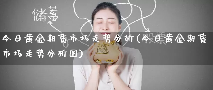 今日黄金期货市场走势分析(今日黄金期货市场走势分析图)_https://www.wenchangxx.com_期货平台_第1张