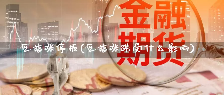 恒指涨停板(恒指涨跌受什么影响)_国际期货_第1张_国际期货交易平台 恒指涨停板(恒指涨跌受什么影响)_https://www.wenchangxx.com_国际期货_第1张
