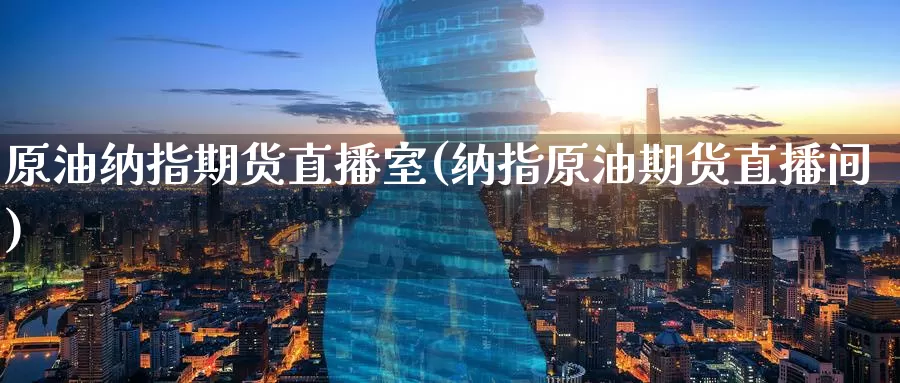 原油纳指期货直播室(纳指原油期货直播间)_https://www.wenchangxx.com_期货平台_第1张