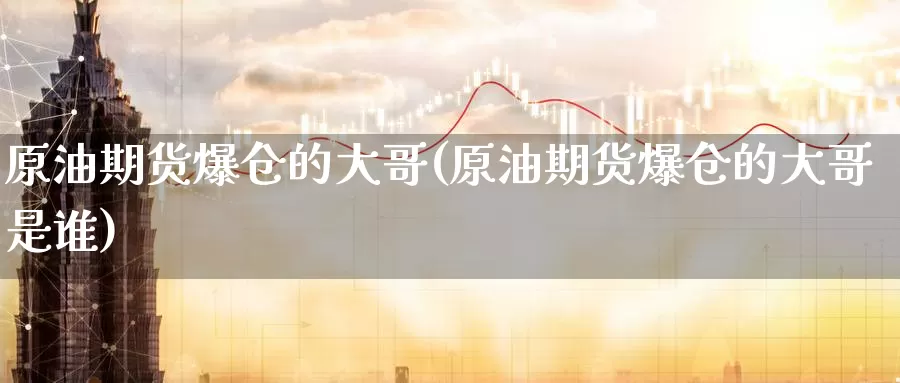 原油期货爆仓的大哥(原油期货爆仓的大哥是谁)_https://www.wenchangxx.com_德指期货_第1张
