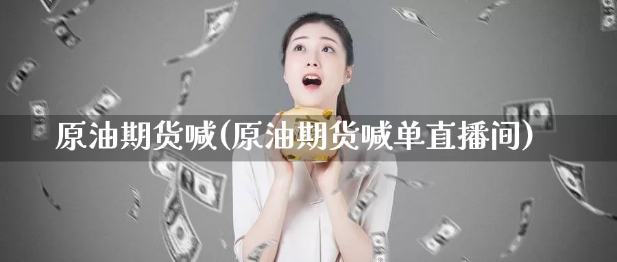 原油期货喊(原油期货喊单直播间)_https://www.wenchangxx.com_期货平台_第1张