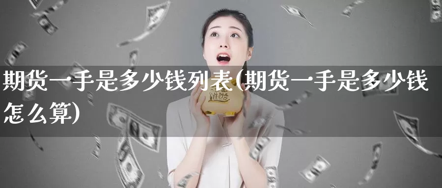 期货一手是多少钱列表(期货一手是多少钱怎么算)_https://www.wenchangxx.com_期货行情_第1张