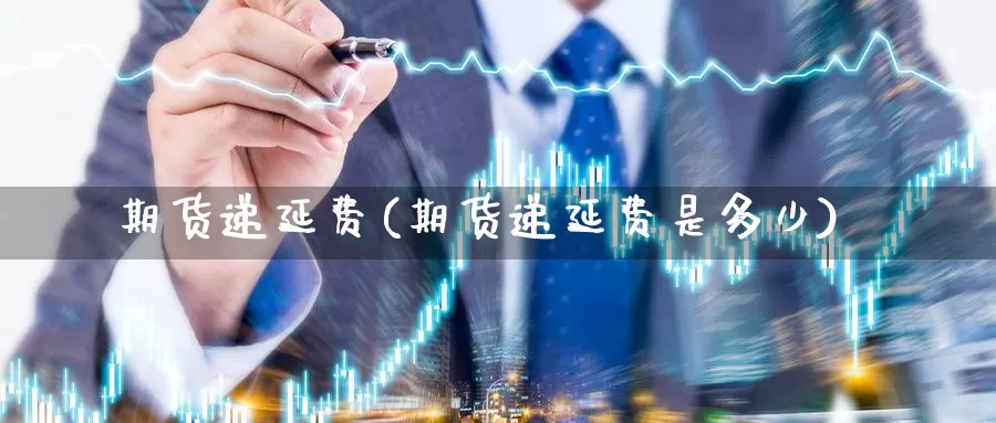 期货递延费(期货递延费是多少)_https://www.wenchangxx.com_国际期货_第1张