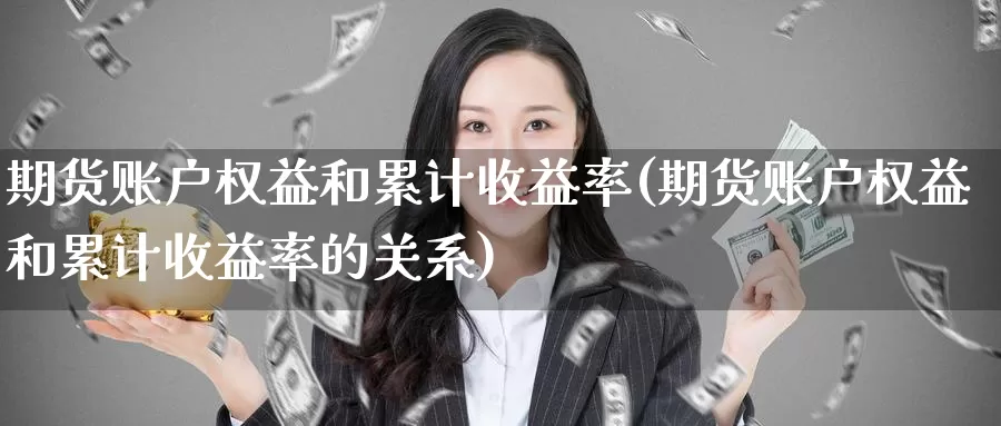 期货账户权益和累计收益率(期货账户权益和累计收益率的关系)_https://www.wenchangxx.com_德指期货_第1张