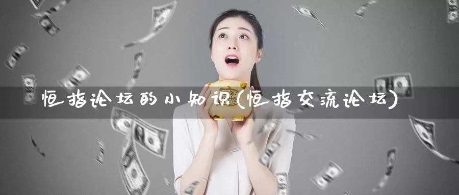 恒指论坛的小知识(恒指交流论坛)_德指期货_第1张_国际期货交易平台 恒指论坛的小知识(恒指交流论坛)_https://www.wenchangxx.com_德指期货_第1张