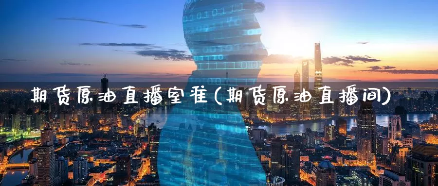 期货原油直播室准(期货原油直播间)_期货行情_第1张_国际期货交易平台 期货原油直播室准(期货原油直播间)_https://www.wenchangxx.com_期货行情_第1张