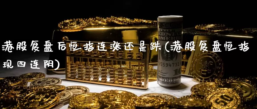 港股复盘后恒指连涨还是跌(港股复盘恒指现四连阴)_https://www.wenchangxx.com_期货行情_第1张