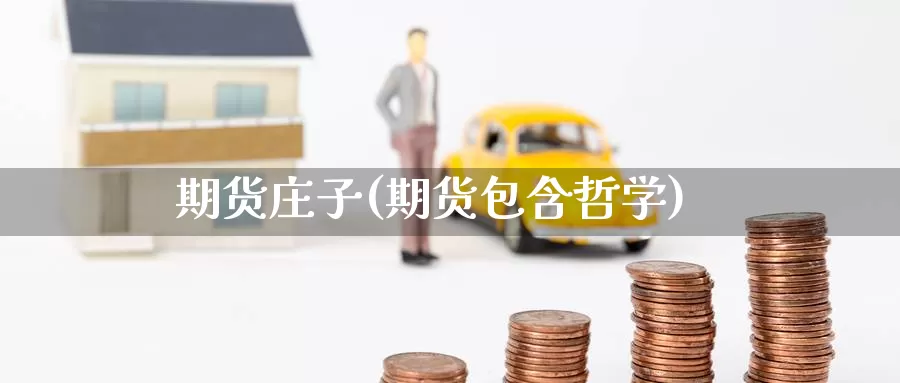 期货庄子(期货包含哲学)_https://www.wenchangxx.com_期货平台_第1张