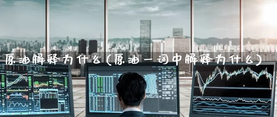 原油解释为什么(原油一词中解释为什么)_https://www.wenchangxx.com_期货行情_第1张