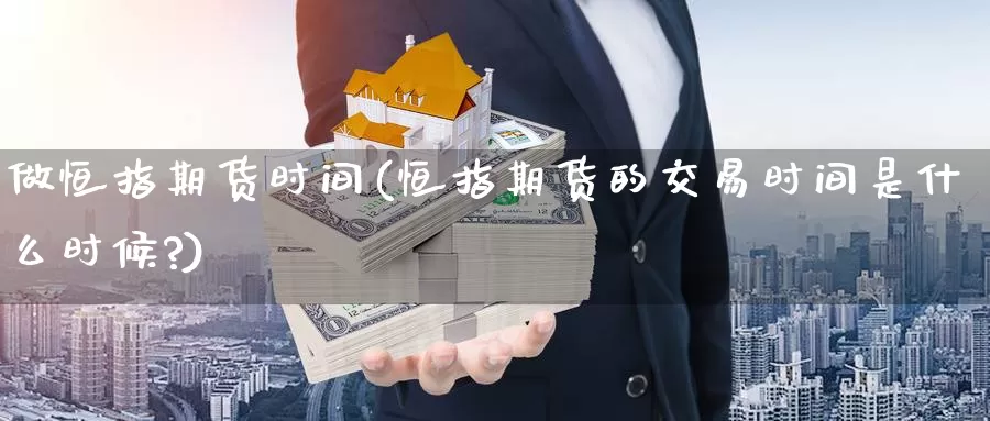 做恒指期货时间(恒指期货的交易时间是什么时候?)_期货行情_第1张_国际期货交易平台 做恒指期货时间(恒指期货的交易时间是什么时候?)_https://www.wenchangxx.com_期货行情_第1张