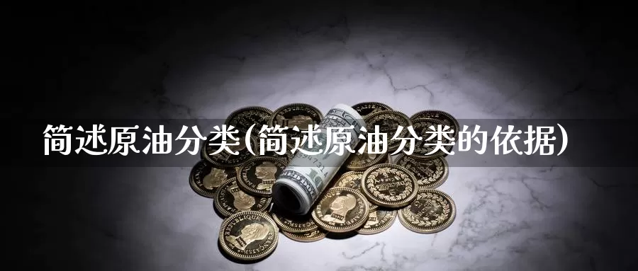 简述原油分类(简述原油分类的依据)_德指期货_第1张_国际期货交易平台 简述原油分类(简述原油分类的依据)_https://www.wenchangxx.com_德指期货_第1张