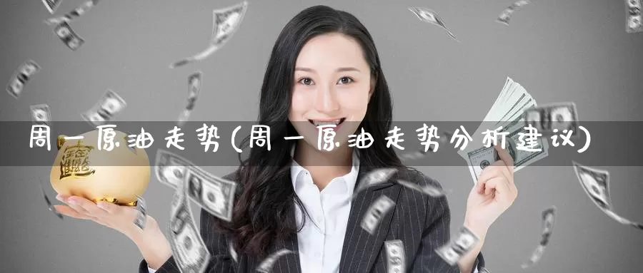 周一原油走势(周一原油走势分析建议)_https://www.wenchangxx.com_国际期货_第1张