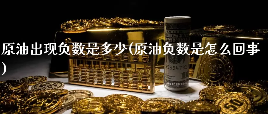 原油出现负数是多少(原油负数是怎么回事)_https://www.wenchangxx.com_德指期货_第1张