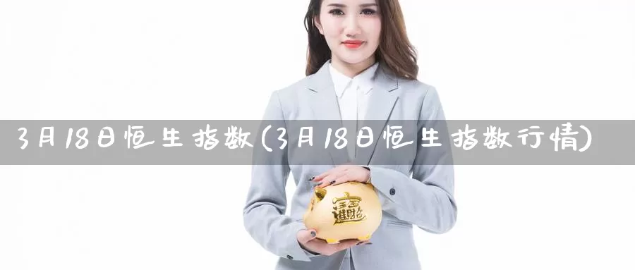 3月18日恒生指数(3月18日恒生指数行情)_https://www.wenchangxx.com_国际期货_第1张