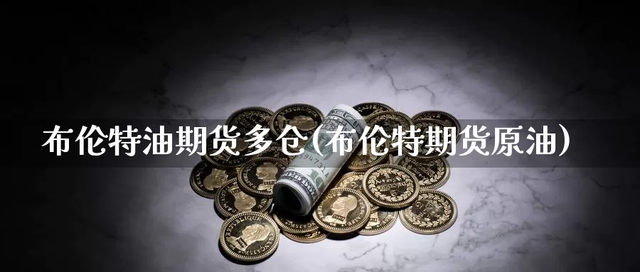 布伦特油期货多仓(布伦特期货原油)_期货平台_第1张_国际期货交易平台 布伦特油期货多仓(布伦特期货原油)_https://www.wenchangxx.com_期货平台_第1张