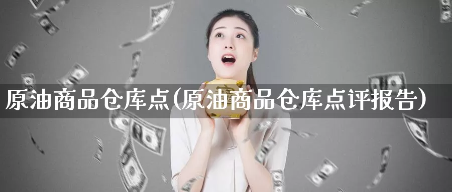 原油商品仓库点(原油商品仓库点评报告)_德指期货_第1张_国际期货交易平台 原油商品仓库点(原油商品仓库点评报告)_https://www.wenchangxx.com_德指期货_第1张