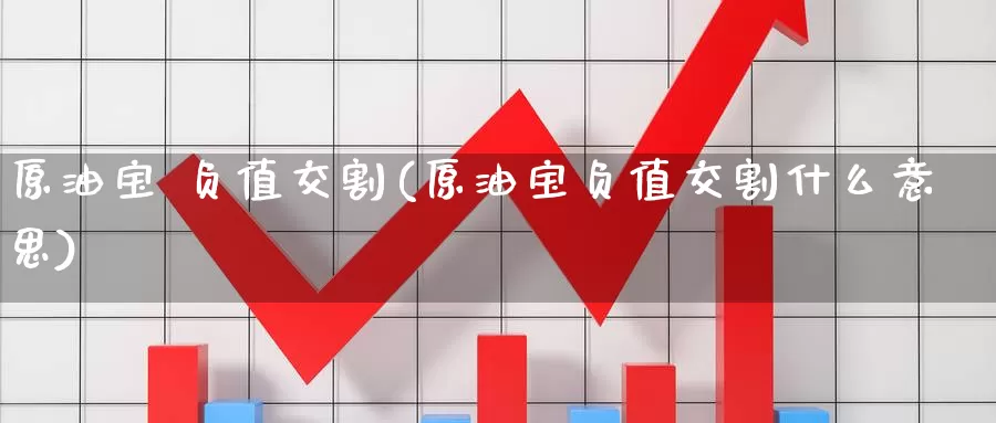 原油宝 负值交割(原油宝负值交割什么意思)_https://www.wenchangxx.com_国际期货_第1张