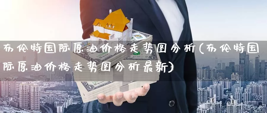 布伦特国际原油价格走势图分析(布伦特国际原油价格走势图分析最新)_https://www.wenchangxx.com_德指期货_第1张