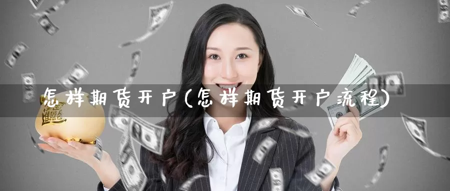 怎样期货开户(怎样期货开户流程)_https://www.wenchangxx.com_国际期货_第1张