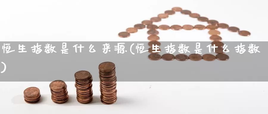 恒生指数是什么来源(恒生指数是什么指数)_期货平台_第1张_国际期货交易平台 恒生指数是什么来源(恒生指数是什么指数)_https://www.wenchangxx.com_期货平台_第1张
