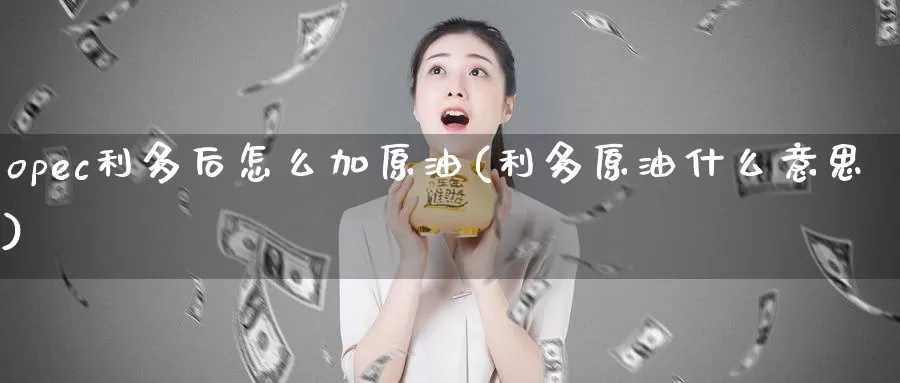 opec利多后怎么加原油(利多原油什么意思)_https://www.wenchangxx.com_国际期货_第1张