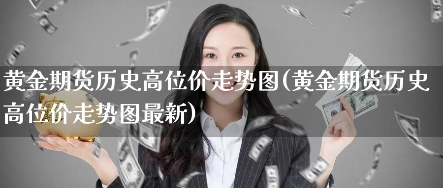 黄金期货历史高位价走势图(黄金期货历史高位价走势图最新)_https://www.wenchangxx.com_国际期货_第1张