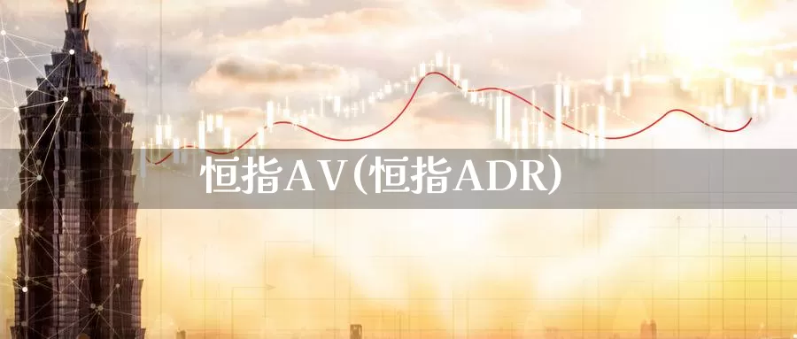 恒指AV(恒指ADR)_https://www.wenchangxx.com_国际期货_第1张